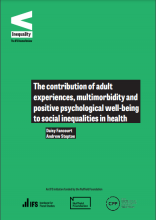 The contribution of adult experiences, multimorbidity and positive psychological well-being to social inequalities in health: (IFS Deaton Review of Inequalities)