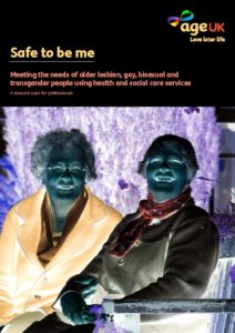 Safe to be me: Meeting the needs of older lesbian, gay, bisexual and transgender people using health and social care services: A resource pack for professionals
