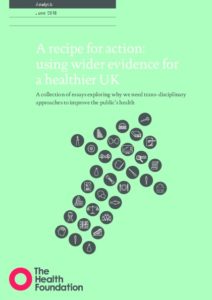 A recipe for action: using wider evidence for a healthier UK: A collection of essays exploring why we need trans-disciplinary approaches to improve the public’s health