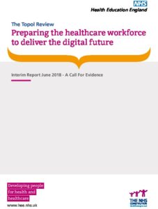 The Topol Review: Preparing the healthcare workforce to deliver the digital future: Interim Report June 2018 - A Call For Evidence